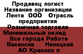 Продавец-логист › Название организации ­ Лента, ООО › Отрасль предприятия ­ Розничная торговля › Минимальный оклад ­ 1 - Все города Работа » Вакансии   . Ненецкий АО,Красное п.